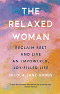 The Relaxed Woman: Reclaim Rest and Live an Empowered, Joy-Filled Life