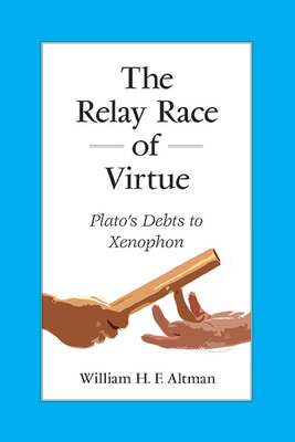 The Relay Race of Virtue: Plato's Debts to Xenophon - Altman, William H F