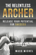 The Relentless Archer: Release Your Potential for Success