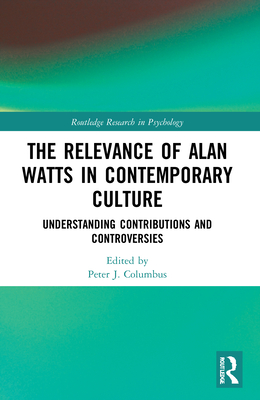 The Relevance of Alan Watts in Contemporary Culture: Understanding Contributions and Controversies - Columbus, Peter J (Editor)