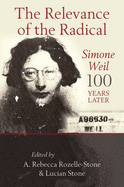 The Relevance of the Radical: Simone Weil 100 Years Later - Rozelle-Stone, Rebecca A, and Rozelle-Stone, A Rebecca (Editor), and Stone, Lucian (Editor)