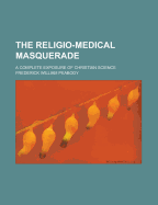 The Religio-Medical Masquerade: A Complete Exposure of Christian Science