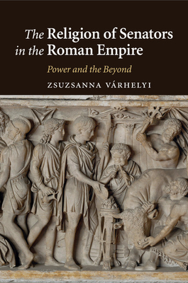 The Religion of Senators in the Roman Empire: Power and the Beyond - Vrhelyi, Zsuzsanna