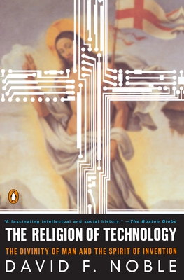 The Religion of Technology: The Divinity of Man and the Spirit of Invention - Noble, David F