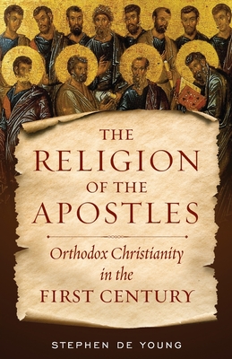 The Religion of the Apostles: Orthodox Christianity in the First Century - de Young, Stephen