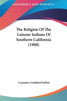 The Religion Of The Luiseno Indians Of Southern California (1908) - DuBois, Constance Goddard