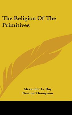 The Religion Of The Primitives - Le Roy, Alexander, and Thompson, Newton (Translated by)