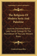 The Religions of Modern Syria and Palestine: Lectures Delivered Before Lake Forest College on the Foundation of the Late William Bross