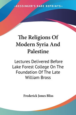 The Religions Of Modern Syria And Palestine: Lectures Delivered Before Lake Forest College On The Foundation Of The Late William Bross - Bliss, Frederick Jones