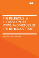 The Religious: A Treatise on the Vows and Virtues of the Religious State Volume 1