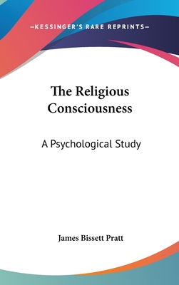 The Religious Consciousness: A Psychological Study - Pratt, James Bissett