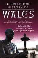 The Religious History of Wales: Religious Life and Practice in Wales from the Seventeenth Century to the Present Day - Allen, Richard C., and Jones, David Ceri, and Hughes, Trystan Owain