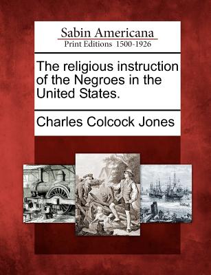 The Religious Instruction of the Negroes in the United States. - Jones, Charles Colcock