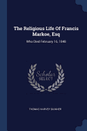 The Religious Life Of Francis Markoe, Esq: Who Died February 16, 1848