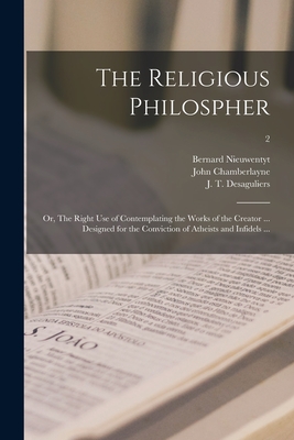 The Religious Philospher: or, The Right Use of Contemplating the Works of the Creator ... Designed for the Conviction of Atheists and Infidels ...; 2 - Nieuwentyt, Bernard 1654-1718, and Chamberlayne, John 1666-1723 (Creator), and Desaguliers, J T (John Theophilus) (Creator)