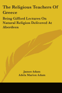 The Religious Teachers Of Greece: Being Gifford Lectures On Natural Religion Delivered At Aberdeen