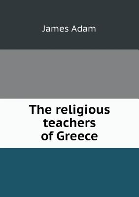 The Religious Teachers of Greece - Adam, James