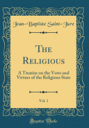 The Religious, Vol. 1: A Treatise on the Vows and Virtues of the Religious State (Classic Reprint)