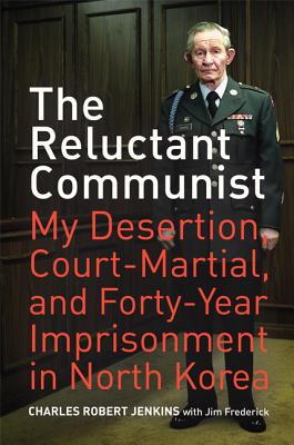 The Reluctant Communist: My Desertion, Court-Martial, and Forty-Year Imprisonment in North Korea - Jenkins, Charles Robert, and Frederick, Jim
