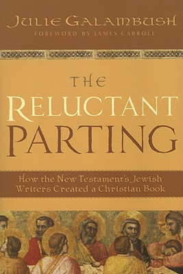 The Reluctant Parting: How the New Testament's Jewish Writers Created a Christian Book - Galambush, Julie