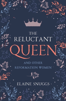 The Reluctant Queen: And Other Reformation Women - Snuggs, Elaine