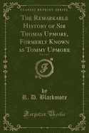 The Remarkable History of Sir Thomas Upmore, Formerly Known as Tommy Upmore, Vol. 1 of 2 (Classic Reprint)