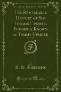 The Remarkable History of Sir Thomas Upmore, Formerly Known as Tommy Upmore, Vol. 2 of 2 (Classic Reprint)