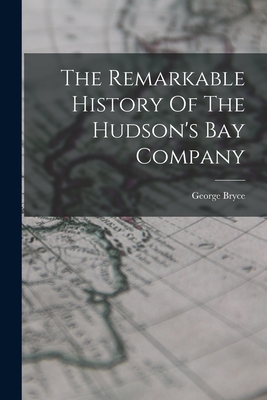 The Remarkable History Of The Hudson's Bay Company - Bryce, George