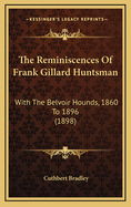 The Reminiscences Of Frank Gillard Huntsman: With The Belvoir Hounds, 1860 To 1896 (1898)