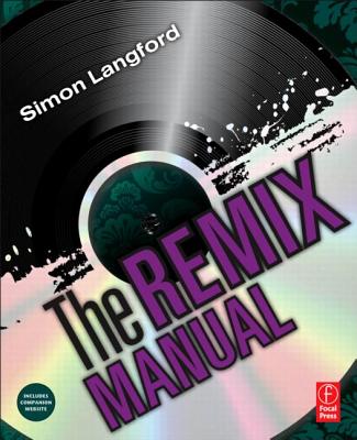The Remix Manual: The Art and Science of Dance Music Remixing with Logic - Langford, Simon