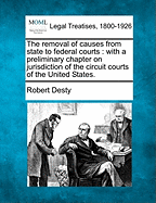 The Removal of Causes from State to Federal Courts: With a Preliminary Chapter on Jurisdiction of the Circuit Courts of the United States.