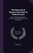 The Removal of Causes From State to Federal Courts: With a Preliminary Chapter On Jurisdiction of the Circuit Courts of the United States