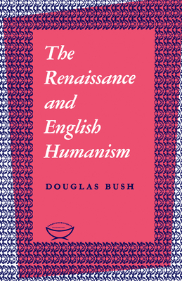 The Renaissance and English Humanism - Bush, Douglas