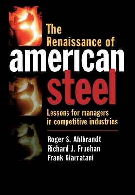 The Renaissance of American Steel: Lessons for Managers in Competitive Industries - Ahlbrandt, Roger S, and Giarratani, Frank, and Fruehan, Richard J