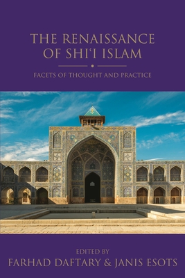 The Renaissance of Shi'i Islam: Facets of Thought and Practice - Esots, Janis (Editor), and Daftary, Farhad, Dr. (Editor)