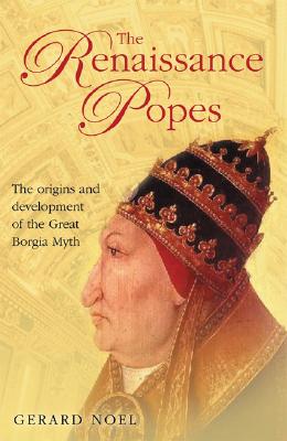 The Renaissance Popes: Statesmen, Warriors and the Great Borgia Myth - Noel, Gerard