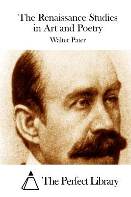 The Renaissance Studies in Art and Poetry - The Perfect Library (Editor), and Pater, Walter