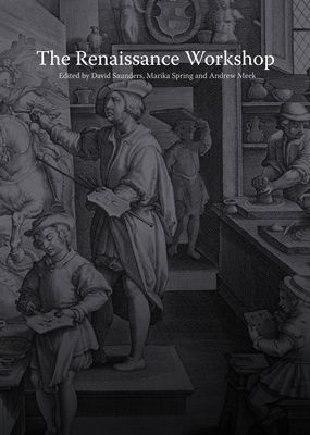 The Renaissance Workshop: The Materials and Techniques of Renaissance Art - Saunders, David (Editor), and Spring, Marika (Editor), and Meek, Andrew (Editor)