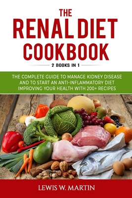 The Renal Diet Cookbook (2 Books in 1): The Complete Guide to Manage Kidney Disease and to Start an Anti-Inflammatory Diet Improving your Health with 200+ Recipes - Martin, Lewis W