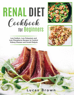 The Renal Diet Cookbook for Beginners: Low Sodium, Low Potassium and Low Phosphorus Recipes to Control Kidney Disease and Avoid Dialysis