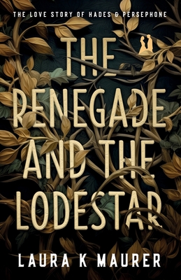 The Renegade and the Lodestar: The Love Story of Hades and Persephone - Maurer, Laura K