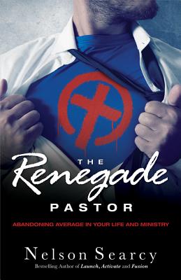 The Renegade Pastor: Abandoning Average in Your Life and Ministry - Searcy, Nelson, and Henson, Jennifer Dykes