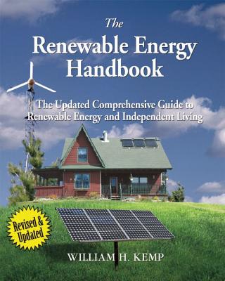 The Renewable Energy Handbook: The Updated Comprehensive Guide to Renewable Energy and Independent Living - Kemp, William H