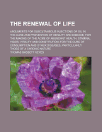 The Renewal of Life: Arguments for Subcutaneous Injections of Oil in the Cure and Prevention of Senility and Disease; For the Making of the Acme of Abundant Health, Stamina, Vigor, Vitality and Constitution; For the Cure of Consumption and Other Diseases,