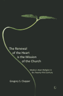 The Renewal of the Heart Is the Mission of the Church: Wesley's Heart Religion in the Twenty-First Century