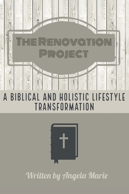 The Renovation Project: A Biblical and Holistic Lifestyle Transformation - Marie, Angela