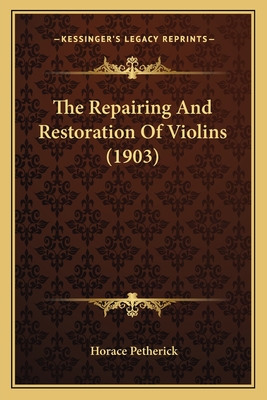 The Repairing And Restoration Of Violins (1903) - Petherick, Horace