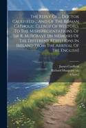 The Reply Of ... Doctor Caulfield ... And Of The Roman Catholic Clergy Of Wexford, To The Misrepresentations Of Sir R. Musgrave [in Memoirs Of The Different Rebellions In Ireland From The Arrival Of The English]