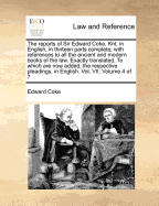 The Reports of Sir Edward Coke, Knt. in English, in Thirteen Parts Complete; With References to All the Ancient and Modern Books of the Law. Exactly Translated, to Which Are Now Added, the Respective Pleadings, in English. Vol. VII. of 7; Volume 2