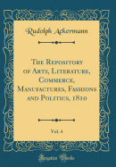 The Repository of Arts, Literature, Commerce, Manufactures, Fashions and Politics, 1810, Vol. 4 (Classic Reprint)